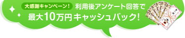 利用後アンケート回答で最大10万円キャッシュバック